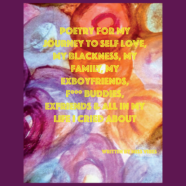 Poetry for My Journey to Self Love, My Blackness, My Family, My Exboyfriends, F*** Buddies, Exfriends & All in My Life I Cried About