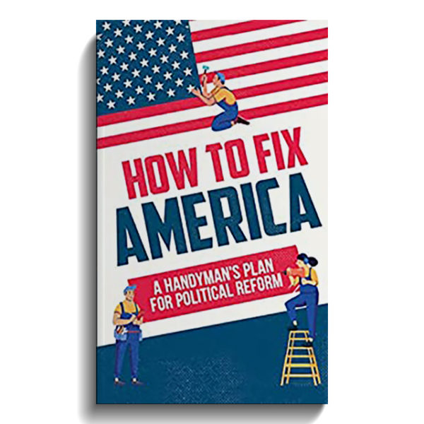 How to Fix America: A Handyman’s Plan for Political Reform